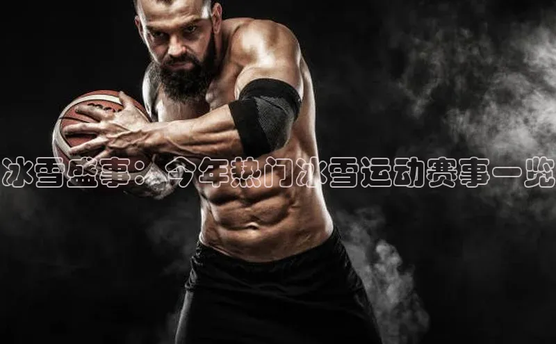 冰雪盛事：今年热门冰雪运动赛事一览