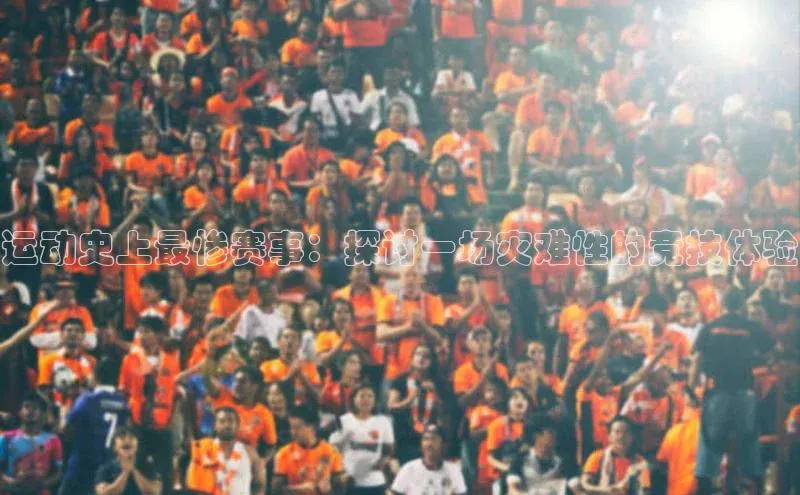 运动史上最惨赛事：探讨一场灾难性的竞技体验