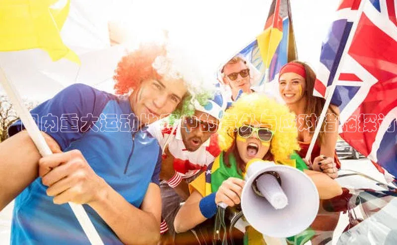 ：国内重大运动比赛中的意外与应对措施探讨