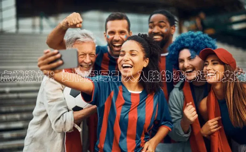 点燃激情：如何撰写引人入胜的赛事运动文案
