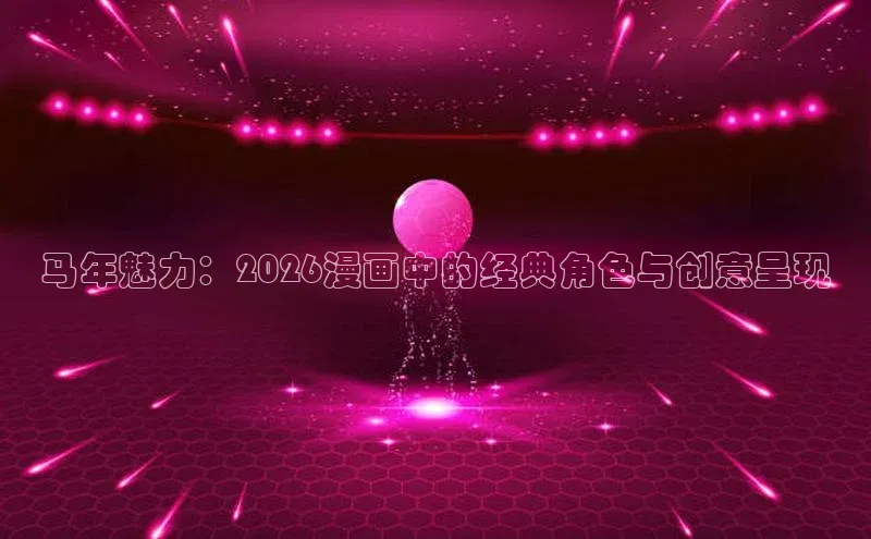 马年魅力：2026漫画中的经典角色与创意呈现