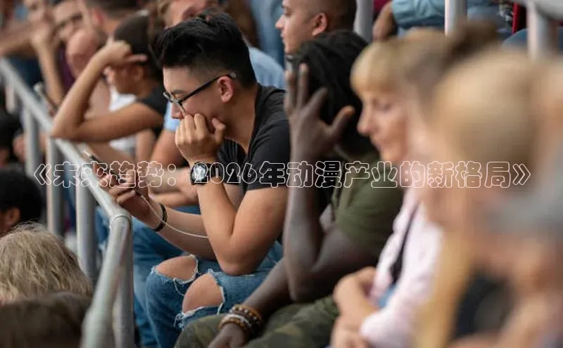 《未来趋势：2026年动漫产业的新格局》